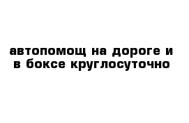 автопомощ на дороге и в боксе круглосуточно